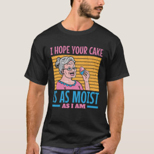I hope your cake is as moist as I am T-Shirt