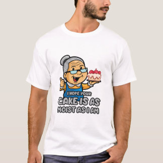 I Hope Your Cake Is As Moist As I Am T-Shirt