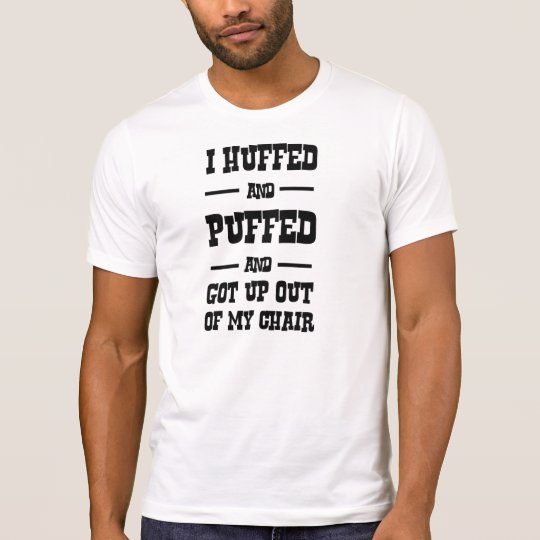 I Huffed and Puffed and Got Up Out of My Chair T-Shirt
