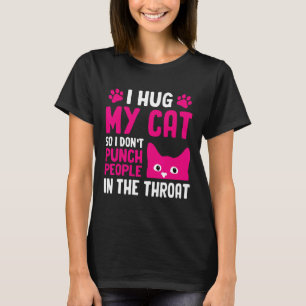 I Hug My Cat So I Don't Punch People In The Throat T-Shirt