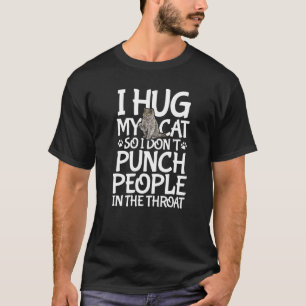 I Hug My Cat So I Don't Punch People In The Throat T-Shirt