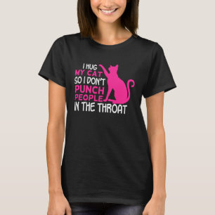 I Hug My Cats So I Don t Punch People In The Throa T-Shirt