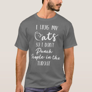 i hug my cats so i dont punch my people in the thr T-Shirt