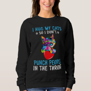 I Hug My Cats So I Dont Punch People In The Throat Sweatshirt