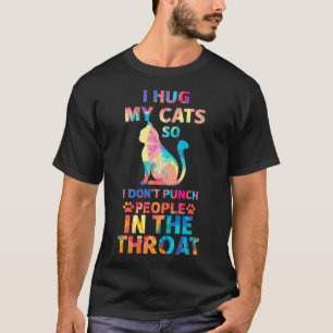 I Hug My Cats So I Dont Punch People In The Throat T-Shirt