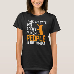 I Hug My Cats So I Dont Punch People in the Throat T-Shirt