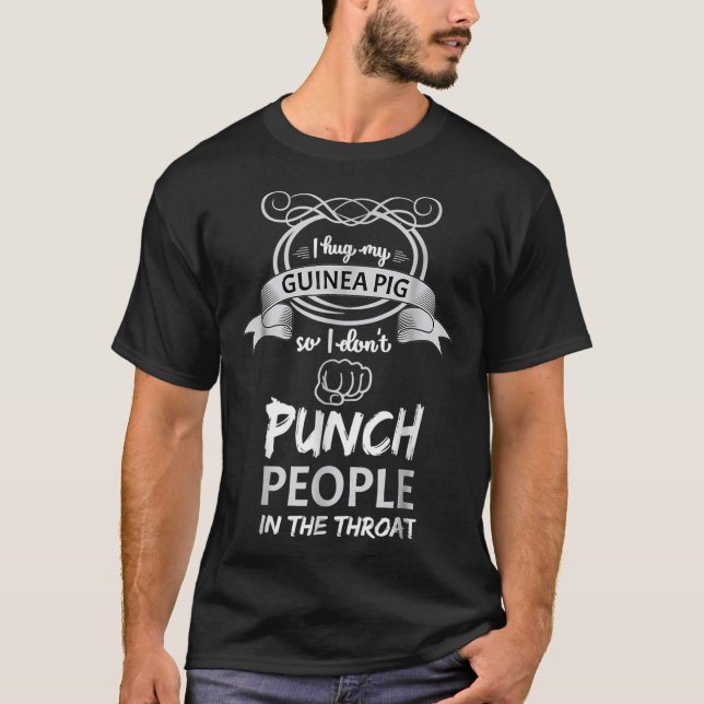 I Hug My Guinea Pig So I dont Have to Punch People T-Shirt (Front)