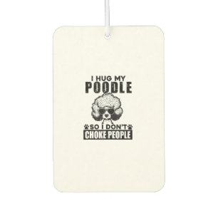 I Hug My Poodle So I Dont Choke People Funny Dog P Car Air Freshener
