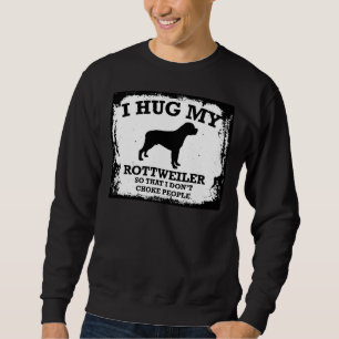 I Hug My Rottweiler So That I Do Not Choke People Sweatshirt