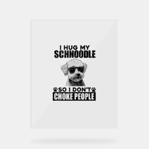 I Hug My Schnoodle So I Dont Choke People Funny Do Acrylic Sign