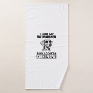 I Hug My Weimaraner So I Dont Choke People Funny D Bath Towel
