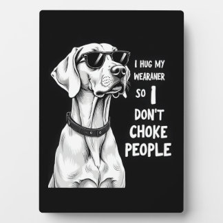 I Hug My Weimaraner So I Dont Choke People Funny D Plaque
