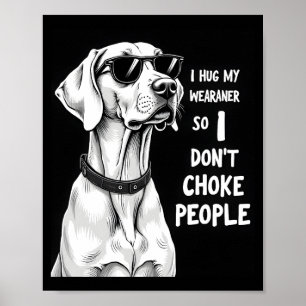 I Hug My Weimaraner So I Dont Choke People Funny D Poster