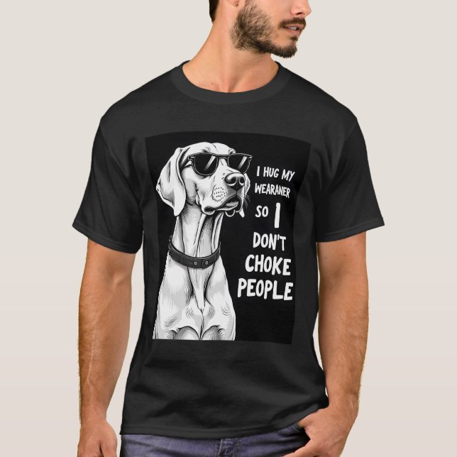 I Hug My Weimaraner So I Dont Choke People Funny D T-Shirt (Front)