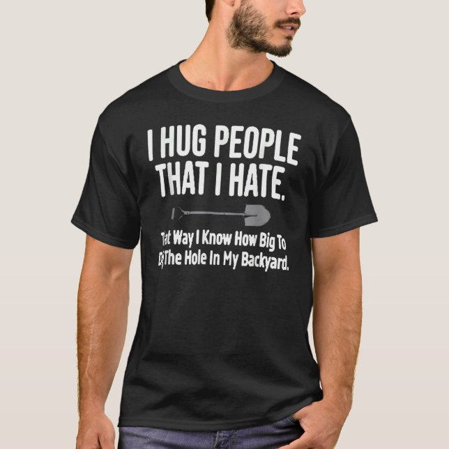 I Hug People That I Hate T-Shirt (Front)