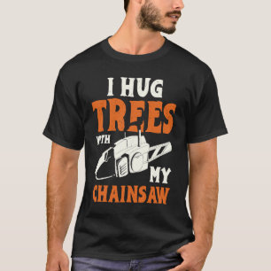 I Hug Trees With My Chainsaw Electric Chainsaw T-Shirt