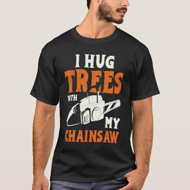 I Hug Trees With My Chainsaw Electric Chainsaw T-Shirt (Front)