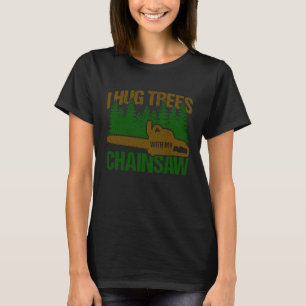 I Hug Trees With My Chainsaw Lumberjack Arborist T-Shirt