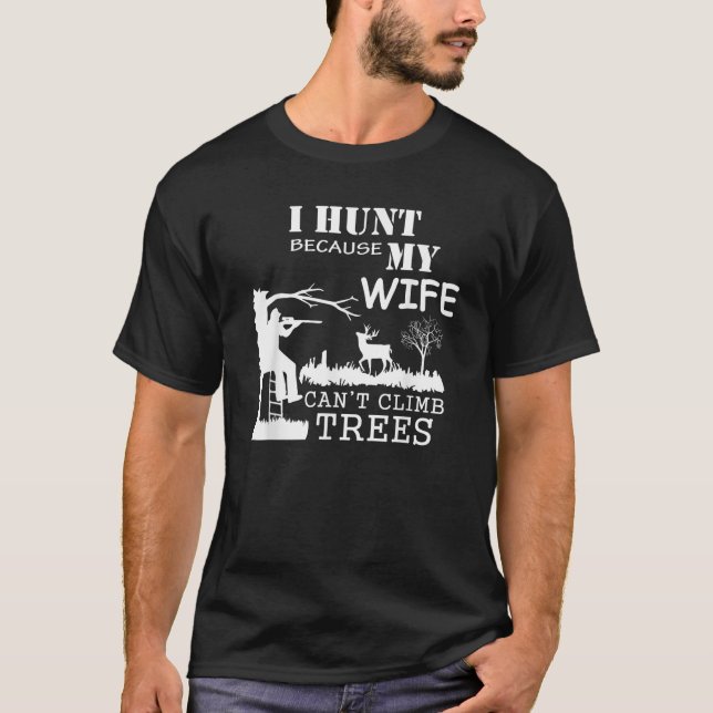 I Hunt Because My Wife Can t Climb Trees   T-Shirt (Front)