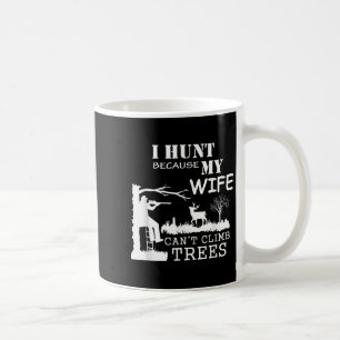 I Hunt Because My Wife Can't Climb Trees Coffee Mug