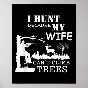 I Hunt Because My Wife Can't Climb Trees Poster