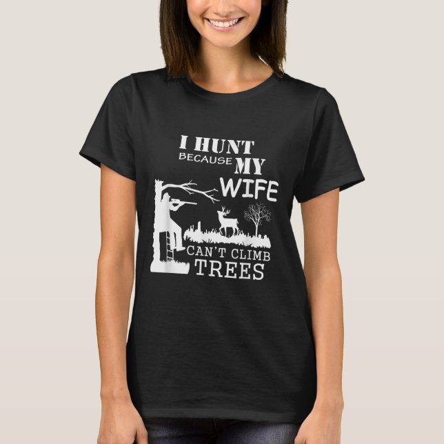 I Hunt Because My Wife Can't Climb Trees  T-Shirt (Front)