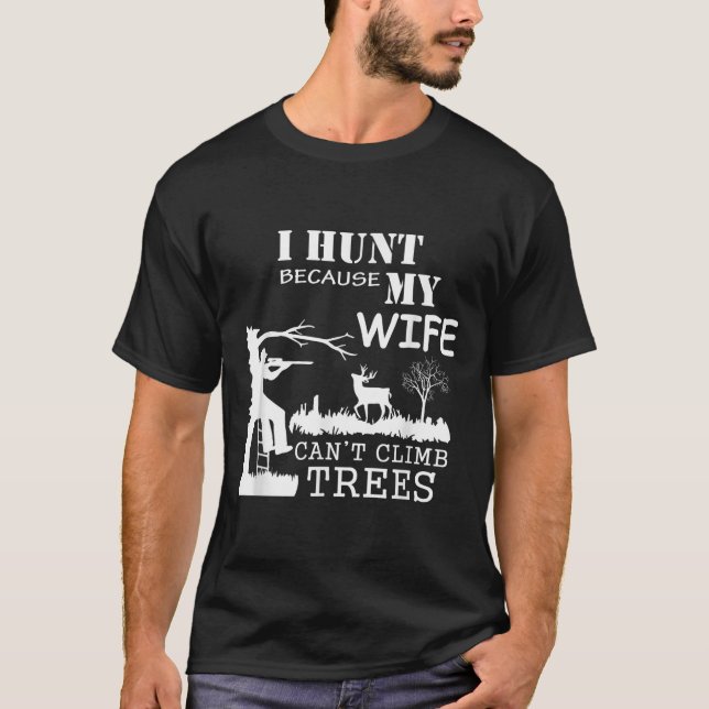 I Hunt Because My Wife Can't Climb Trees  T-Shirt (Front)