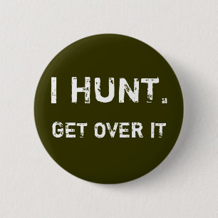 I HUNT. GET OVER IT 6 CM ROUND BADGE
