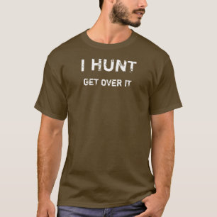 I HUNT. GET OVER IT T-Shirt