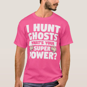 I Hunt Ghosts What'S Your Super Power Ghost Huntin T-Shirt
