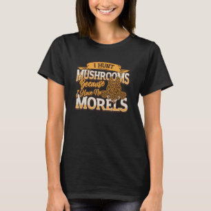 I Hunt Mushrooms Because I Have No Morels Morel T-Shirt