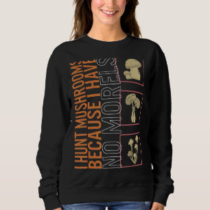 I Hunt Mushrooms Because I Have No Morels Mushroom Sweatshirt