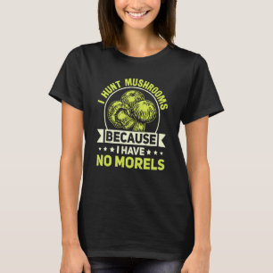 I Hunt Mushrooms Because I Have No Morels Mushroom T-Shirt