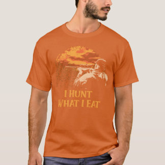 I Hunt What I Eat Hunting Wildlife Hunter Outr fri T-Shirt