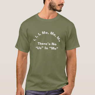 I, I, I, Me, Me, Me There’s No “Us” In Me - Funny T-Shirt