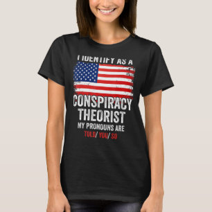 I Identify As A Conspiracy Theorist My Pronouns Ar T-Shirt