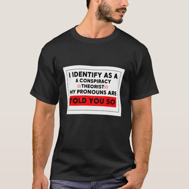 i identify as a conspiracy theorist pronouns are t T-Shirt (Front)