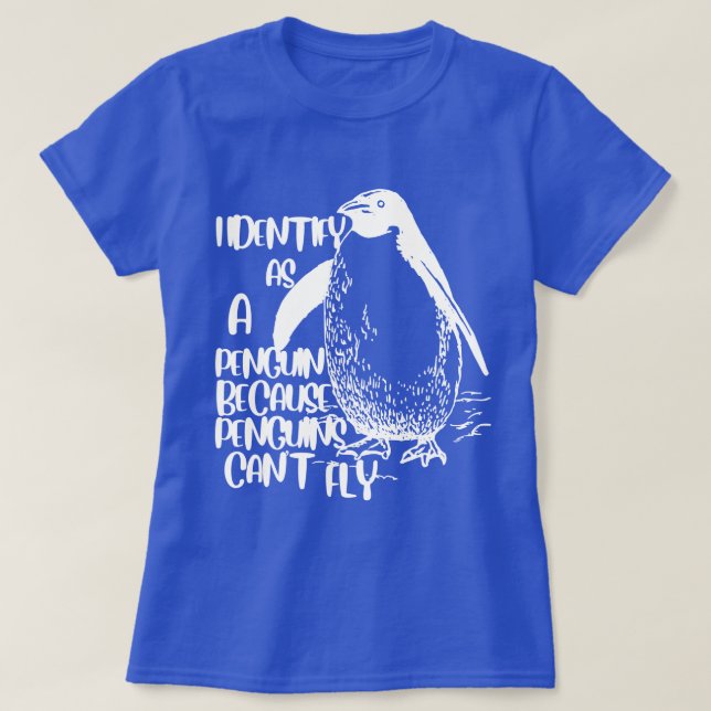 I Identify As A Penguin Because Penguins Can't Fly T-Shirt (Design Front)