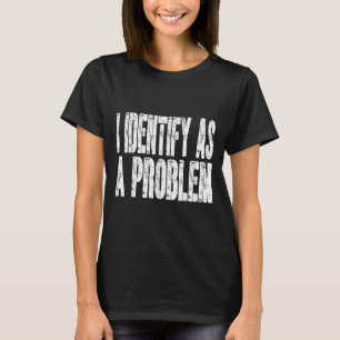 I Identify As A Problem Funny Humor Joke Sarcastic T-Shirt