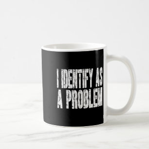 I Identify As A Problem Funny Humour Joke Sarcasti Coffee Mug
