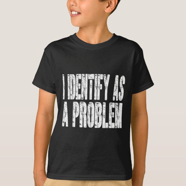 I Identify As A Problem Funny Humour Joke Sarcasti T-Shirt (Front)
