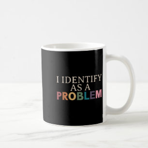 I Identify As A Problem - Sarcastic Funny Quote Coffee Mug