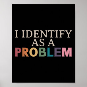 I Identify As A Problem - Sarcastic Funny Quote  Poster