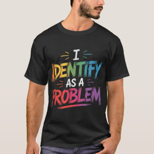 I Identify As A Problem Sarcastic Humor Saying T-Shirt