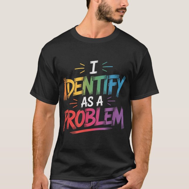 I Identify As A Problem Sarcastic Humour Saying  T-Shirt (Front)