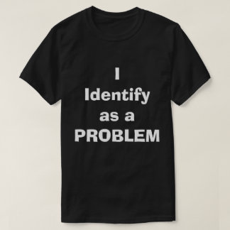 I Identify as a PROBLEM T-Shirt
