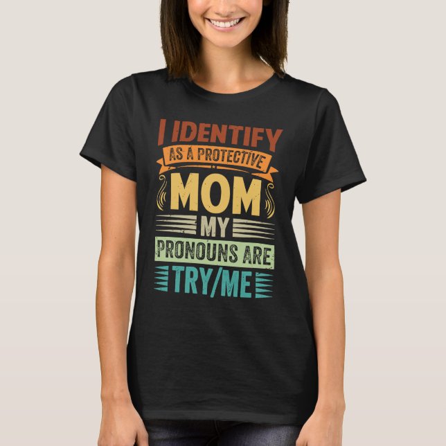 I Identify As A Protective Mom My Pronouns Are Try T-Shirt (Front)