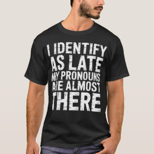 I Identify As Late My Pronouns Are Almost There T-Shirt