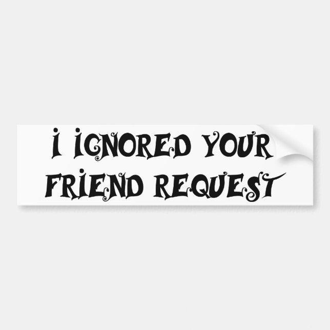 I IGNORED YOUR FRIEND REQUEST bumper sticker (Front)