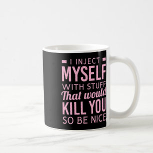 I Inject Myself With Stuff That Would Kill You So Coffee Mug